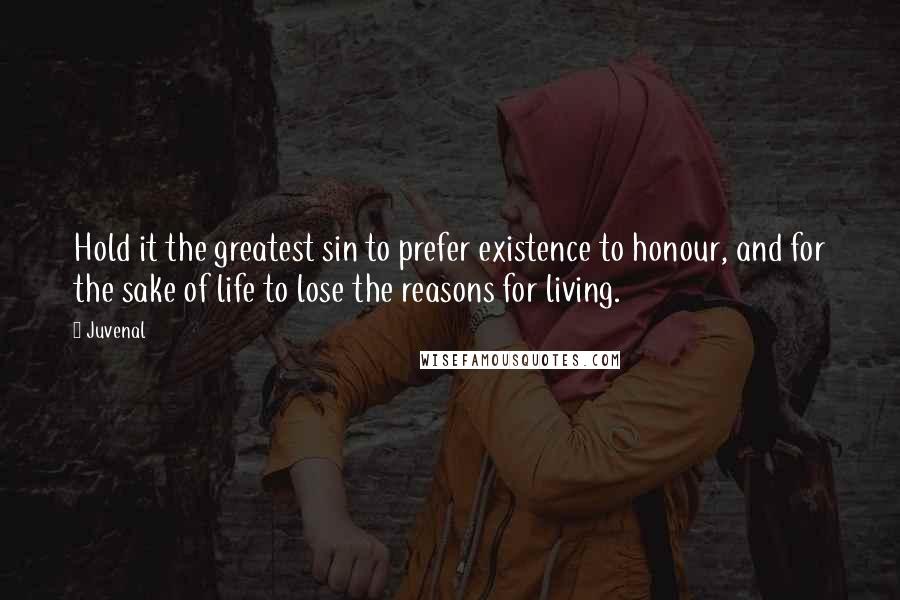 Juvenal Quotes: Hold it the greatest sin to prefer existence to honour, and for the sake of life to lose the reasons for living.