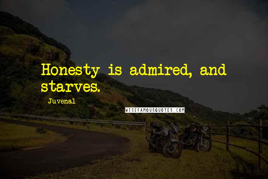 Juvenal Quotes: Honesty is admired, and starves.