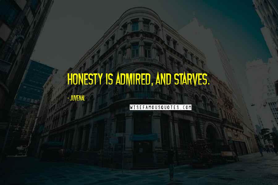 Juvenal Quotes: Honesty is admired, and starves.