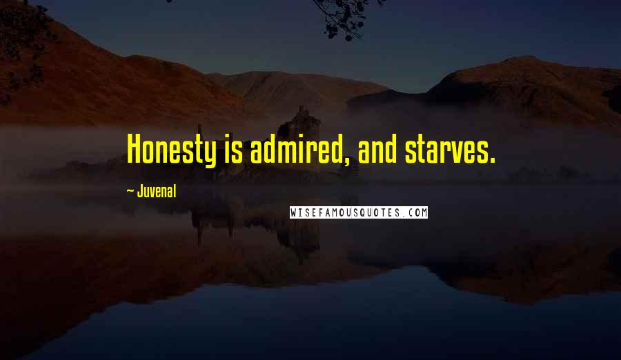 Juvenal Quotes: Honesty is admired, and starves.