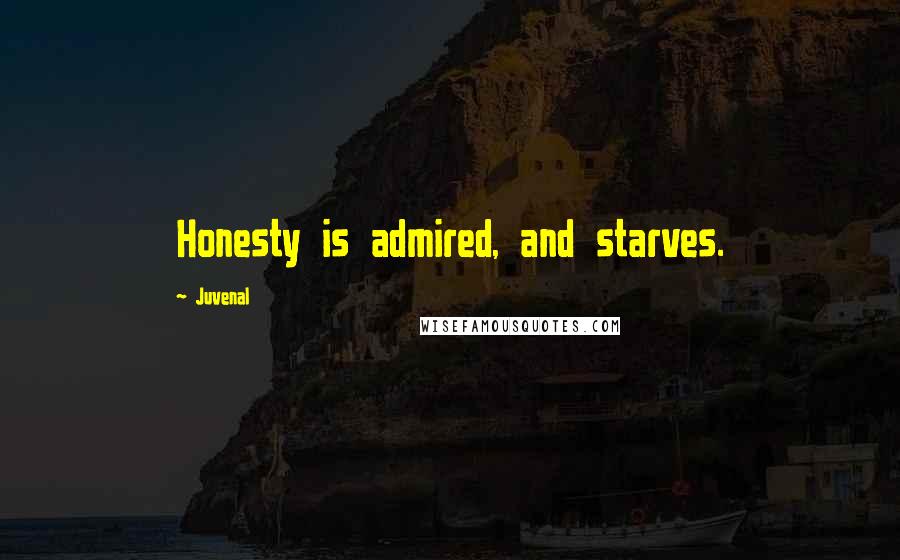 Juvenal Quotes: Honesty is admired, and starves.