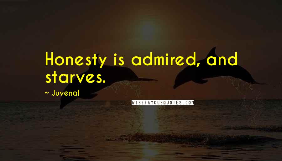 Juvenal Quotes: Honesty is admired, and starves.