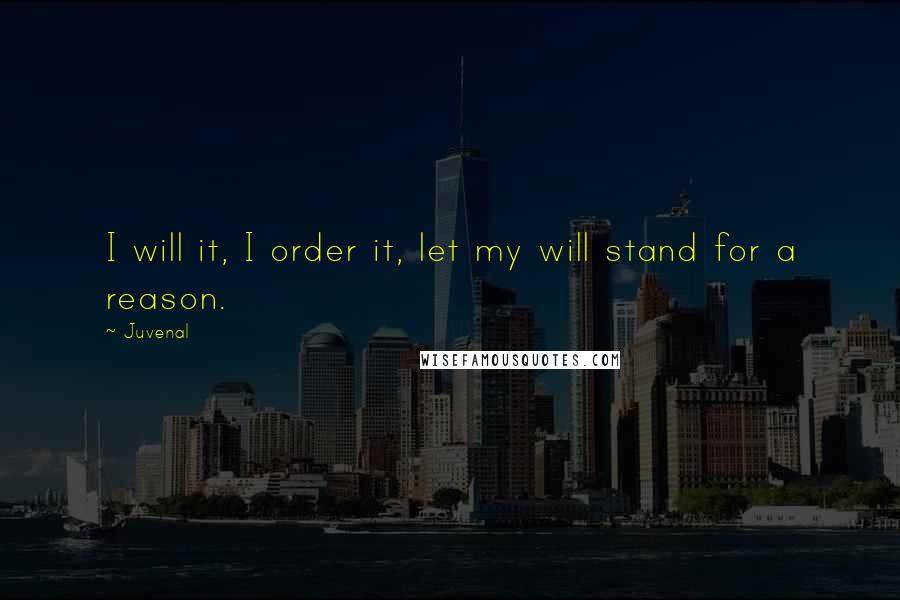 Juvenal Quotes: I will it, I order it, let my will stand for a reason.