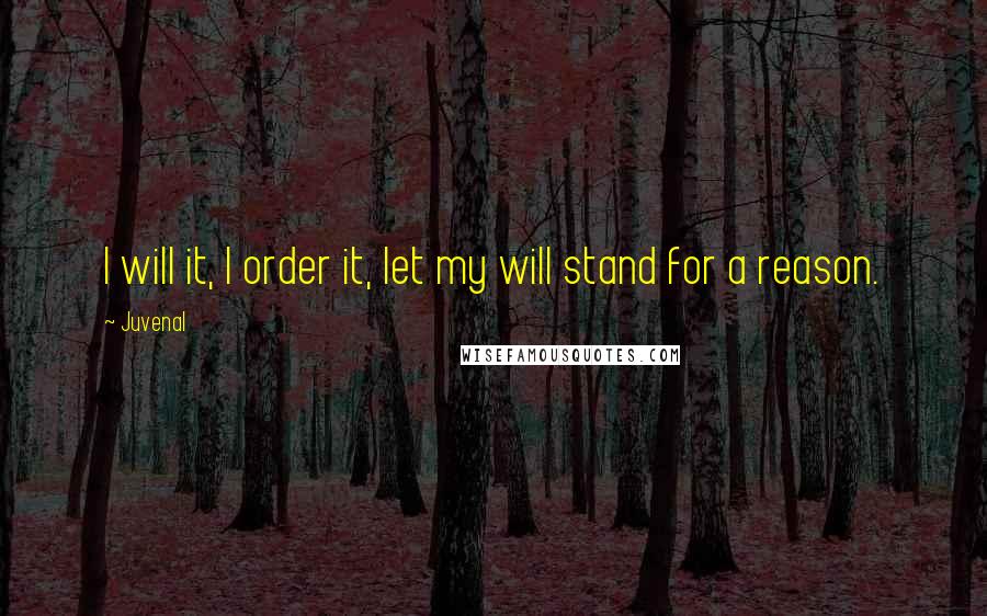 Juvenal Quotes: I will it, I order it, let my will stand for a reason.