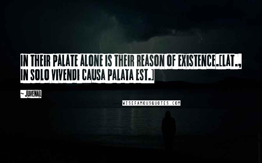 Juvenal Quotes: In their palate alone is their reason of existence.[Lat., In solo vivendi causa palata est.]
