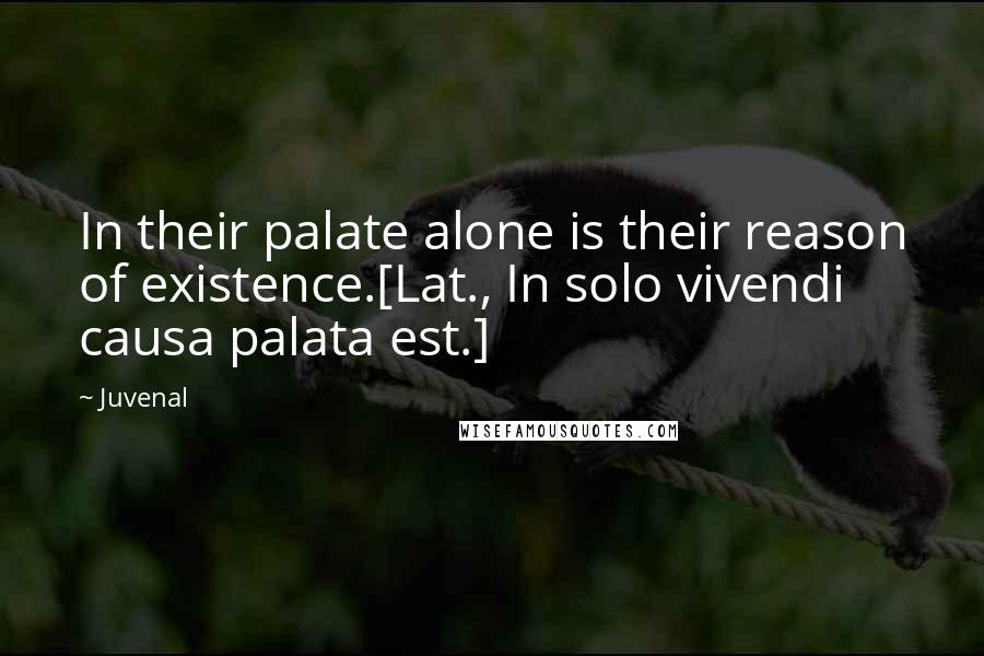 Juvenal Quotes: In their palate alone is their reason of existence.[Lat., In solo vivendi causa palata est.]