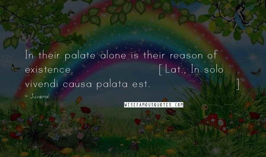 Juvenal Quotes: In their palate alone is their reason of existence.[Lat., In solo vivendi causa palata est.]