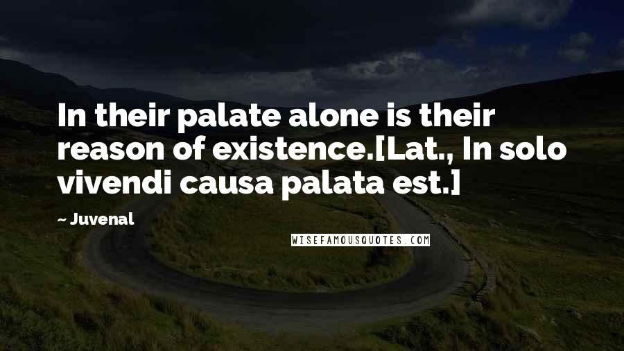 Juvenal Quotes: In their palate alone is their reason of existence.[Lat., In solo vivendi causa palata est.]