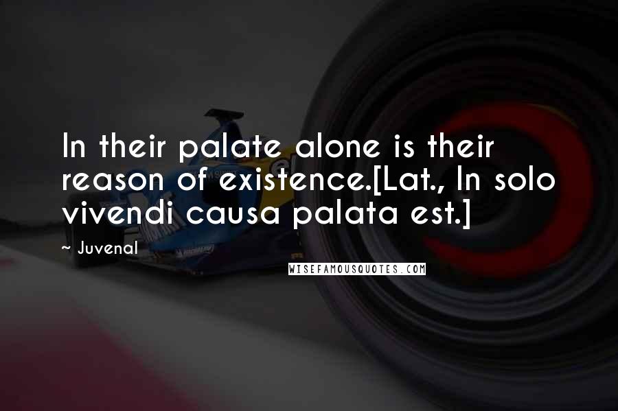 Juvenal Quotes: In their palate alone is their reason of existence.[Lat., In solo vivendi causa palata est.]