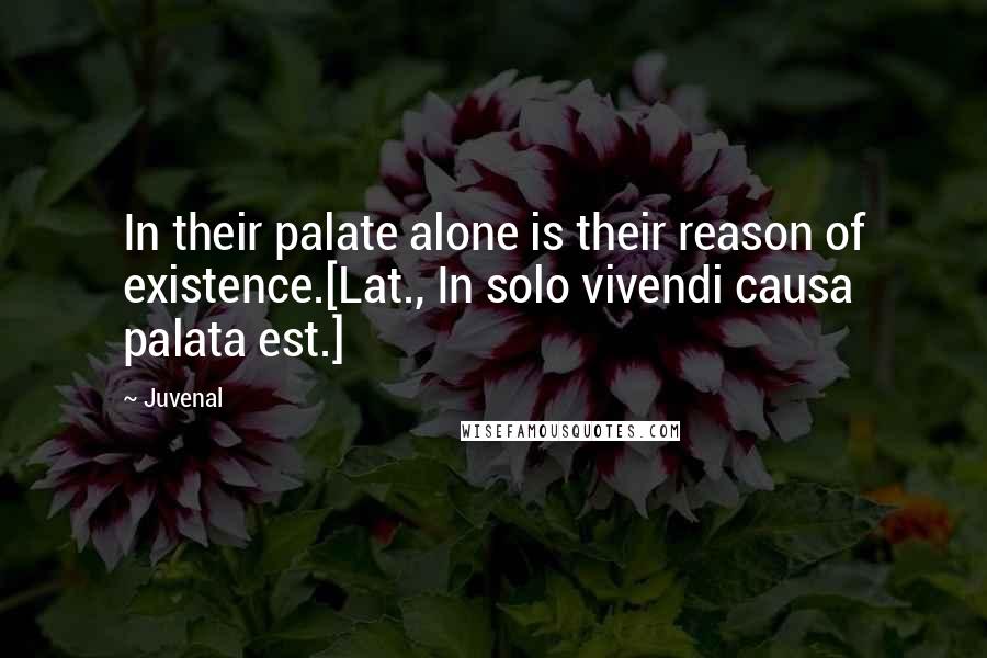 Juvenal Quotes: In their palate alone is their reason of existence.[Lat., In solo vivendi causa palata est.]