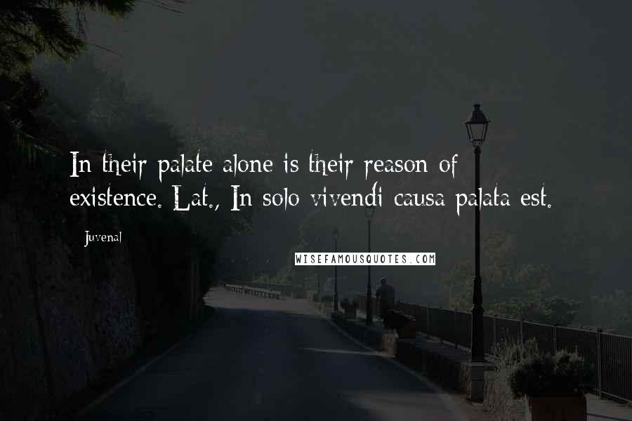 Juvenal Quotes: In their palate alone is their reason of existence.[Lat., In solo vivendi causa palata est.]
