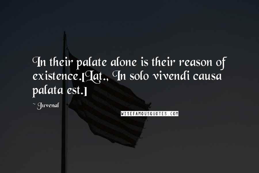 Juvenal Quotes: In their palate alone is their reason of existence.[Lat., In solo vivendi causa palata est.]
