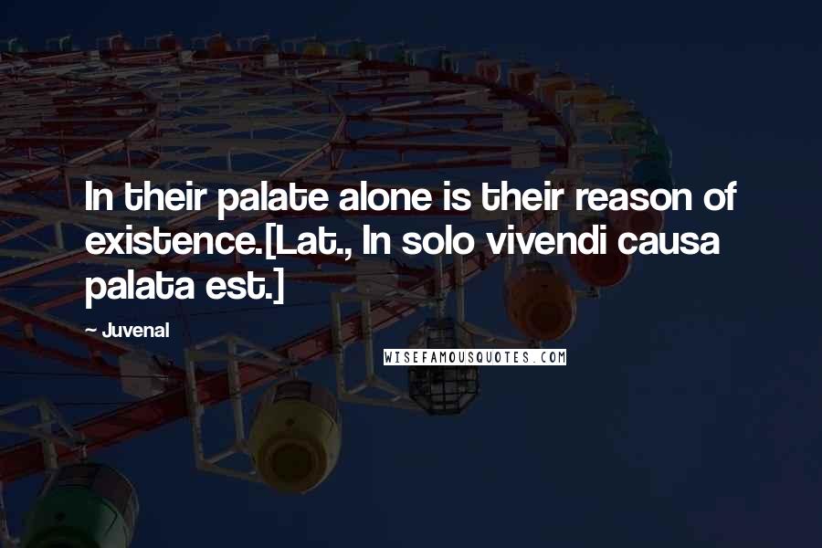 Juvenal Quotes: In their palate alone is their reason of existence.[Lat., In solo vivendi causa palata est.]