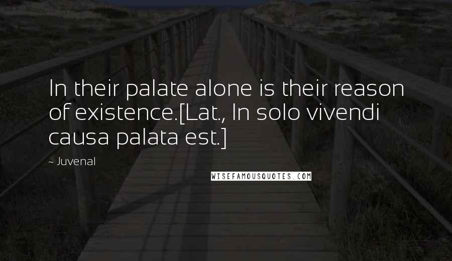 Juvenal Quotes: In their palate alone is their reason of existence.[Lat., In solo vivendi causa palata est.]