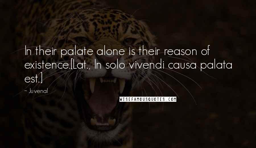 Juvenal Quotes: In their palate alone is their reason of existence.[Lat., In solo vivendi causa palata est.]