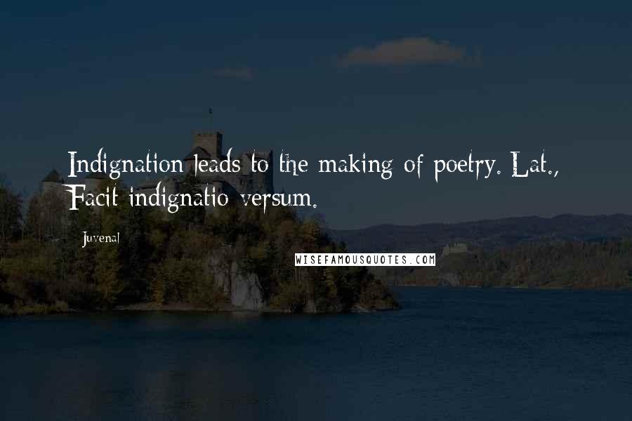 Juvenal Quotes: Indignation leads to the making of poetry.[Lat., Facit indignatio versum.]