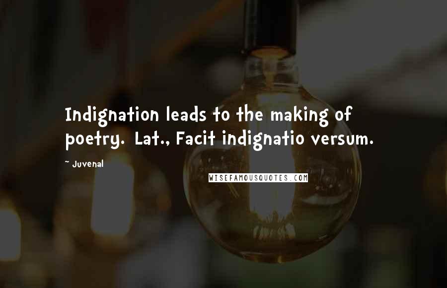 Juvenal Quotes: Indignation leads to the making of poetry.[Lat., Facit indignatio versum.]