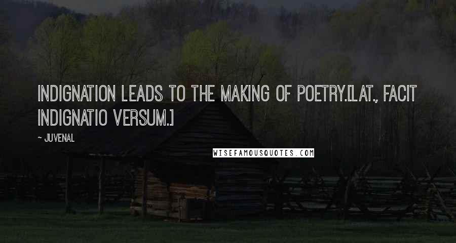 Juvenal Quotes: Indignation leads to the making of poetry.[Lat., Facit indignatio versum.]