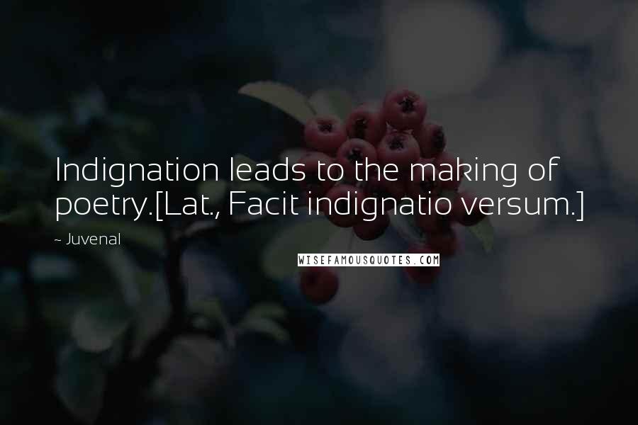 Juvenal Quotes: Indignation leads to the making of poetry.[Lat., Facit indignatio versum.]