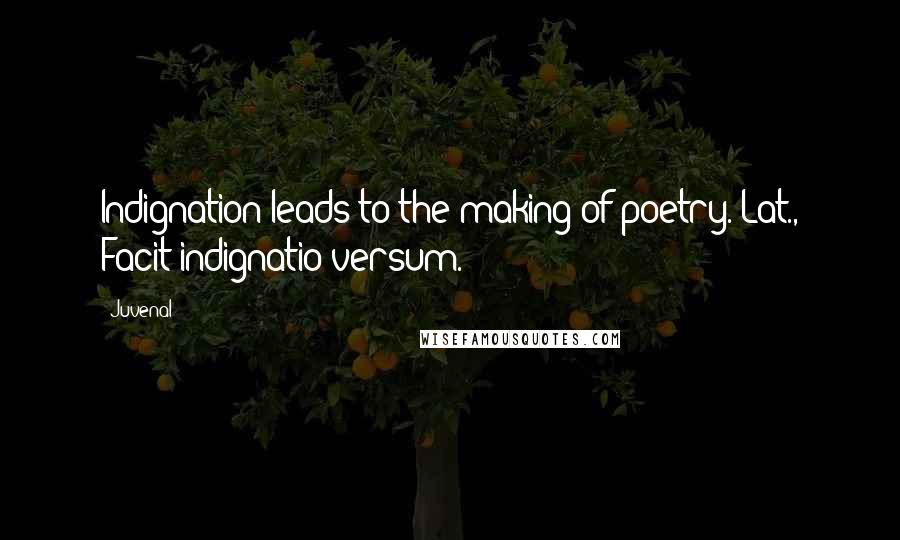 Juvenal Quotes: Indignation leads to the making of poetry.[Lat., Facit indignatio versum.]