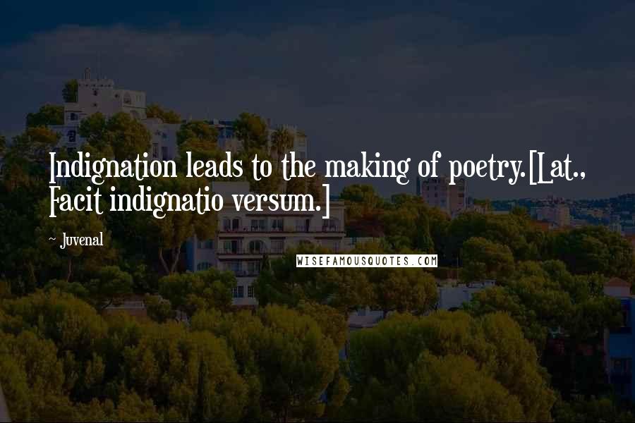 Juvenal Quotes: Indignation leads to the making of poetry.[Lat., Facit indignatio versum.]