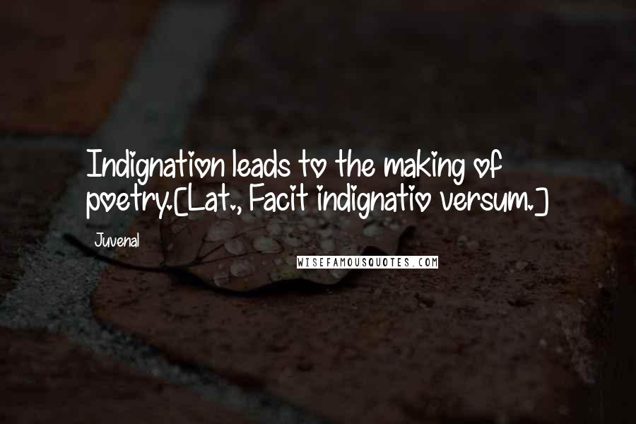 Juvenal Quotes: Indignation leads to the making of poetry.[Lat., Facit indignatio versum.]