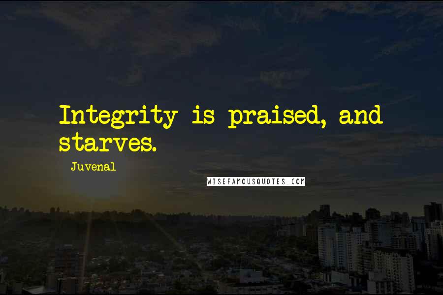 Juvenal Quotes: Integrity is praised, and starves.
