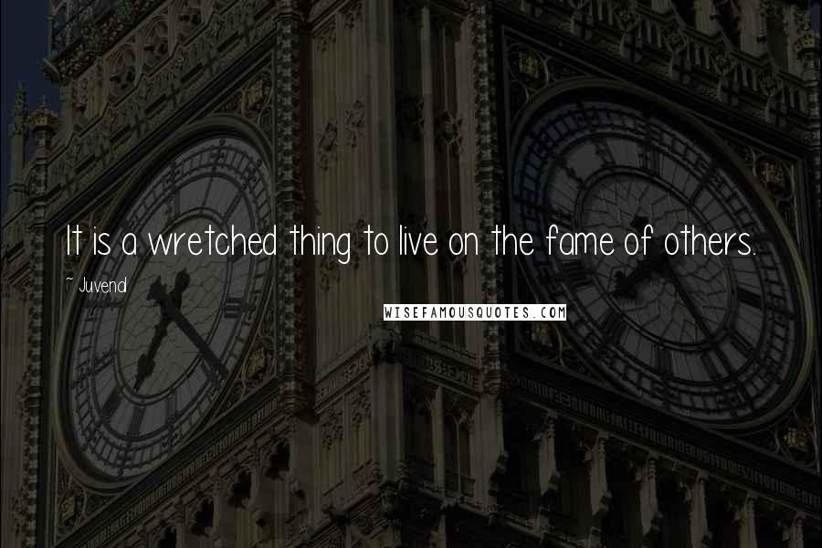 Juvenal Quotes: It is a wretched thing to live on the fame of others.