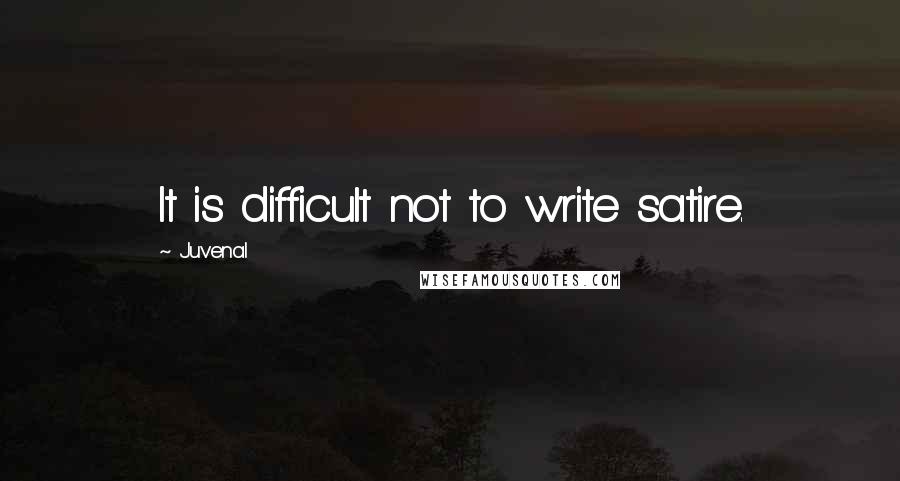 Juvenal Quotes: It is difficult not to write satire.