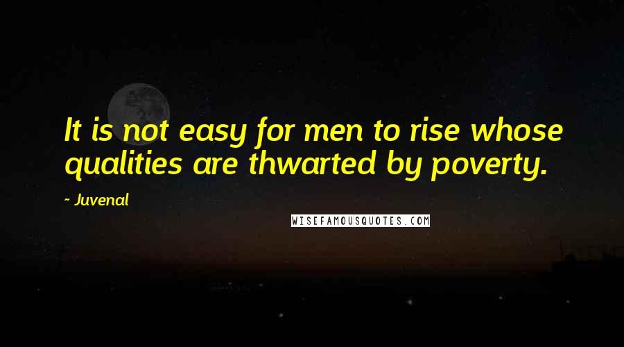 Juvenal Quotes: It is not easy for men to rise whose qualities are thwarted by poverty.
