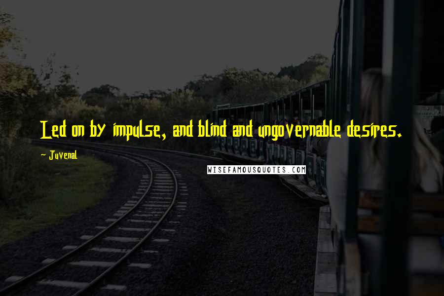 Juvenal Quotes: Led on by impulse, and blind and ungovernable desires.