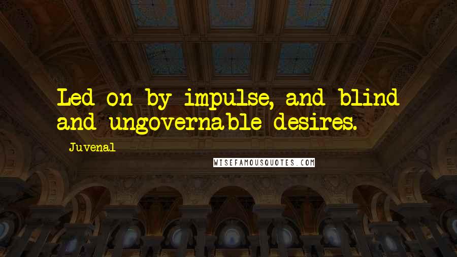 Juvenal Quotes: Led on by impulse, and blind and ungovernable desires.