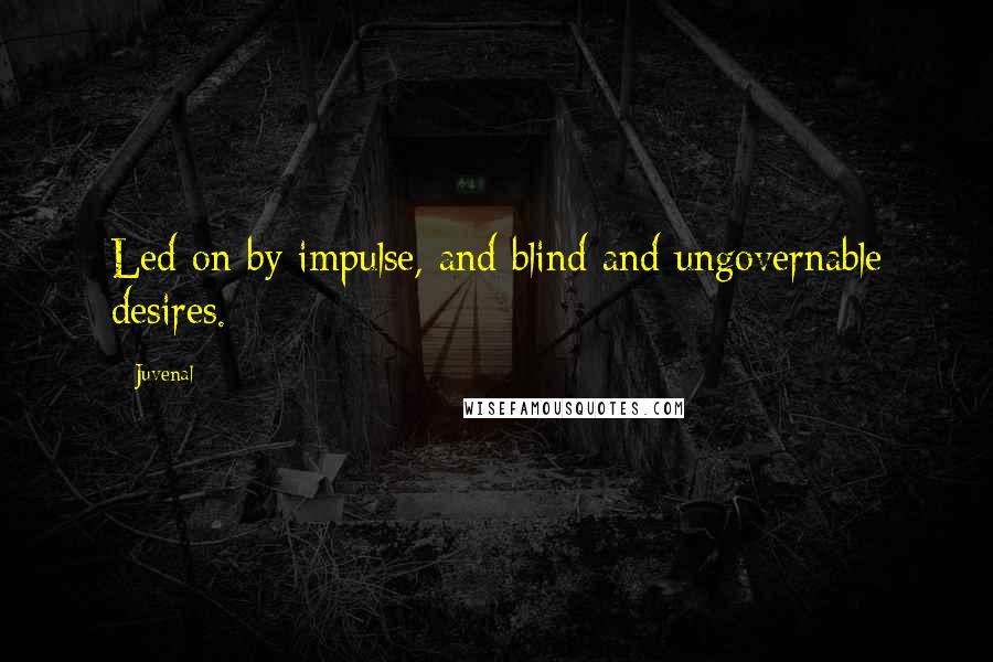 Juvenal Quotes: Led on by impulse, and blind and ungovernable desires.