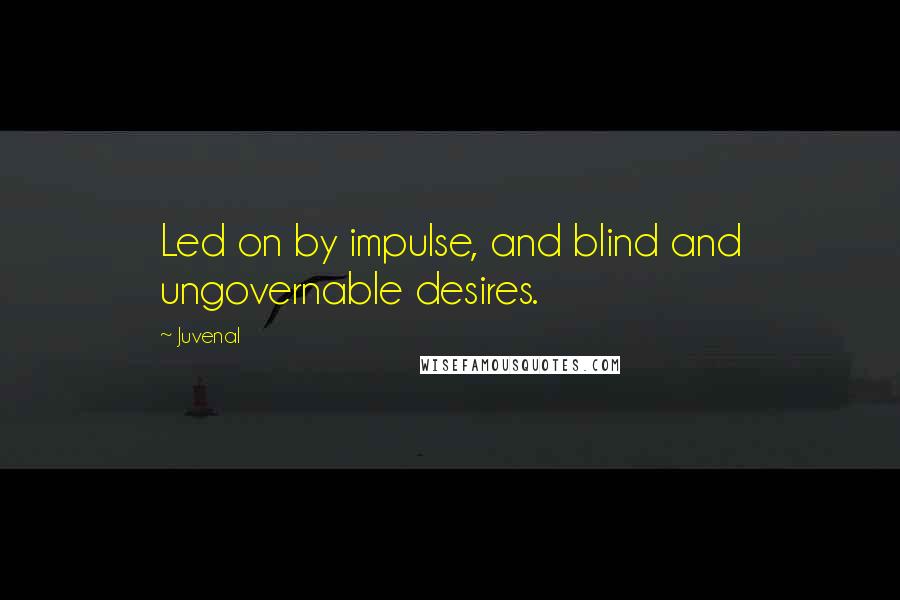 Juvenal Quotes: Led on by impulse, and blind and ungovernable desires.