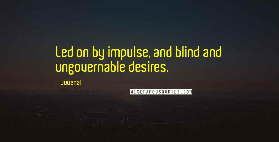 Juvenal Quotes: Led on by impulse, and blind and ungovernable desires.