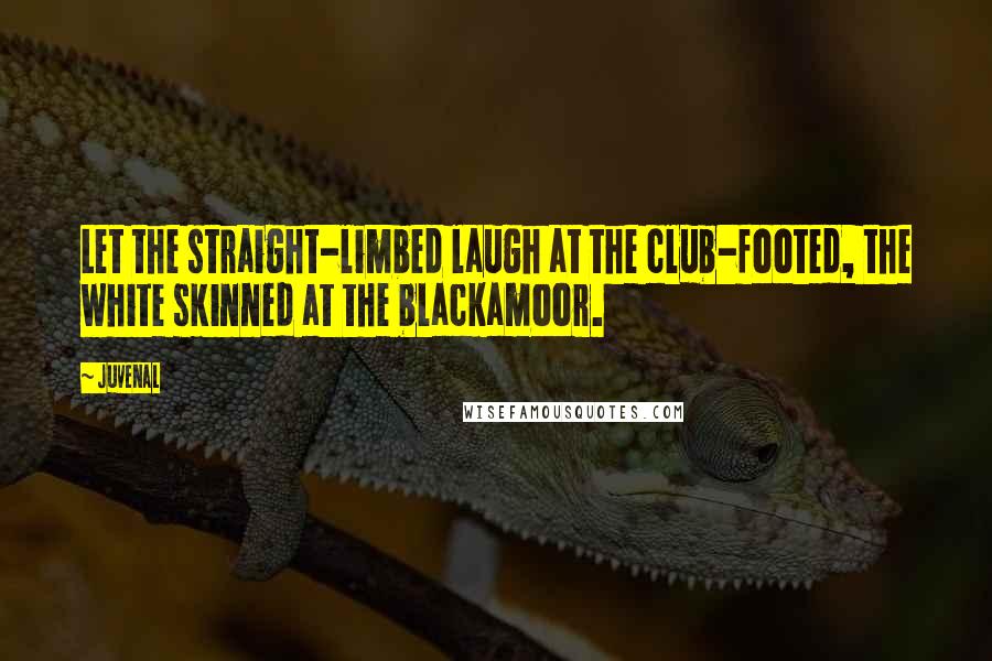 Juvenal Quotes: Let the straight-limbed laugh at the club-footed, the white skinned at the blackamoor.