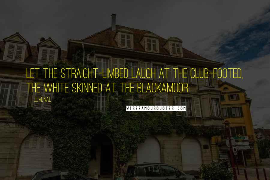 Juvenal Quotes: Let the straight-limbed laugh at the club-footed, the white skinned at the blackamoor.