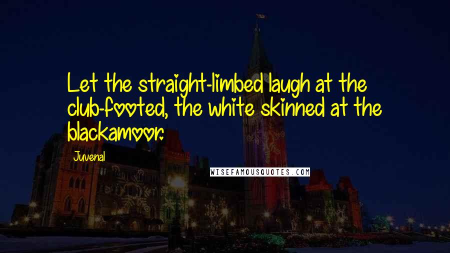 Juvenal Quotes: Let the straight-limbed laugh at the club-footed, the white skinned at the blackamoor.