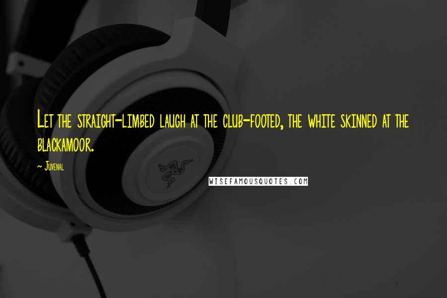 Juvenal Quotes: Let the straight-limbed laugh at the club-footed, the white skinned at the blackamoor.