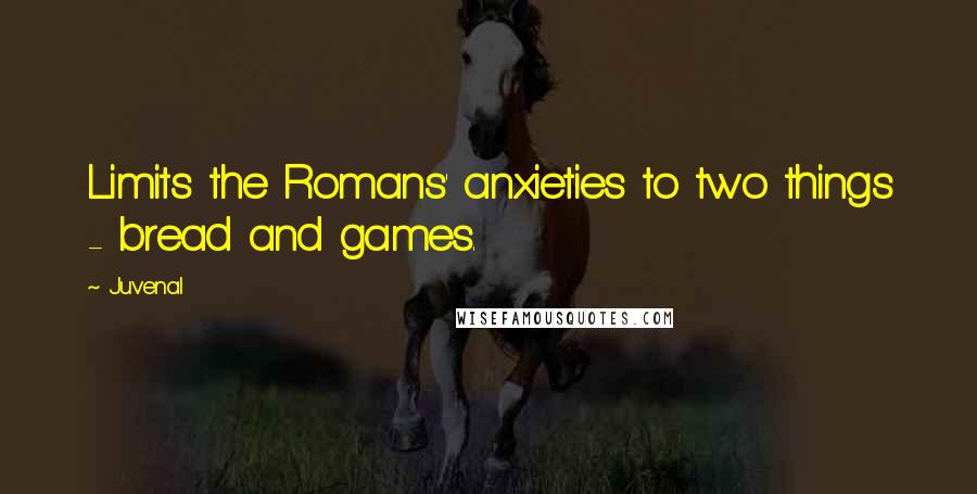 Juvenal Quotes: Limits the Romans' anxieties to two things - bread and games.