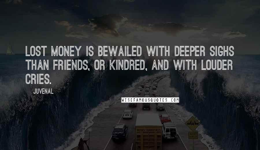 Juvenal Quotes: Lost money is bewailed with deeper sighs Than friends, or kindred, and with louder cries.