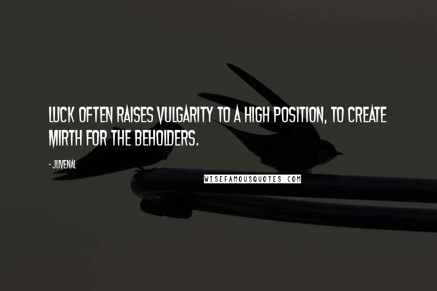 Juvenal Quotes: Luck often raises vulgarity to a high position, to create mirth for the beholders.
