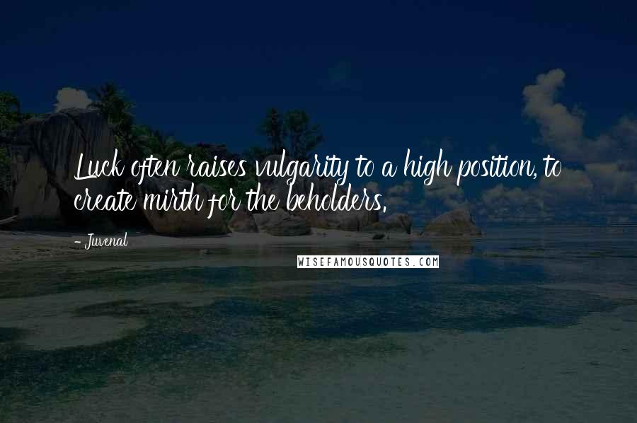Juvenal Quotes: Luck often raises vulgarity to a high position, to create mirth for the beholders.