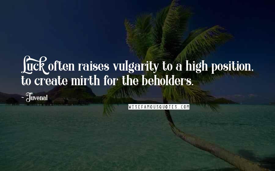 Juvenal Quotes: Luck often raises vulgarity to a high position, to create mirth for the beholders.