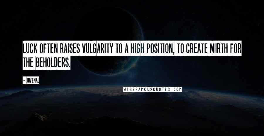 Juvenal Quotes: Luck often raises vulgarity to a high position, to create mirth for the beholders.