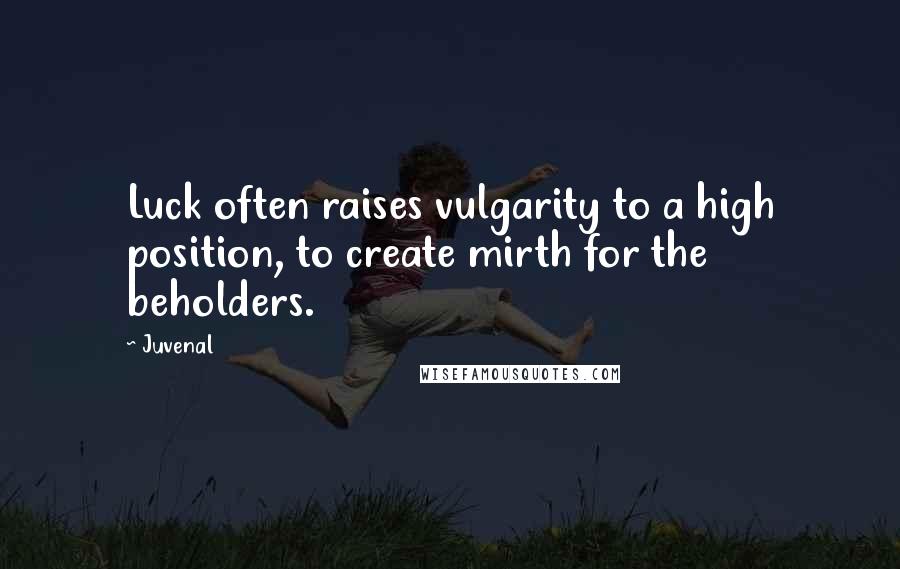 Juvenal Quotes: Luck often raises vulgarity to a high position, to create mirth for the beholders.