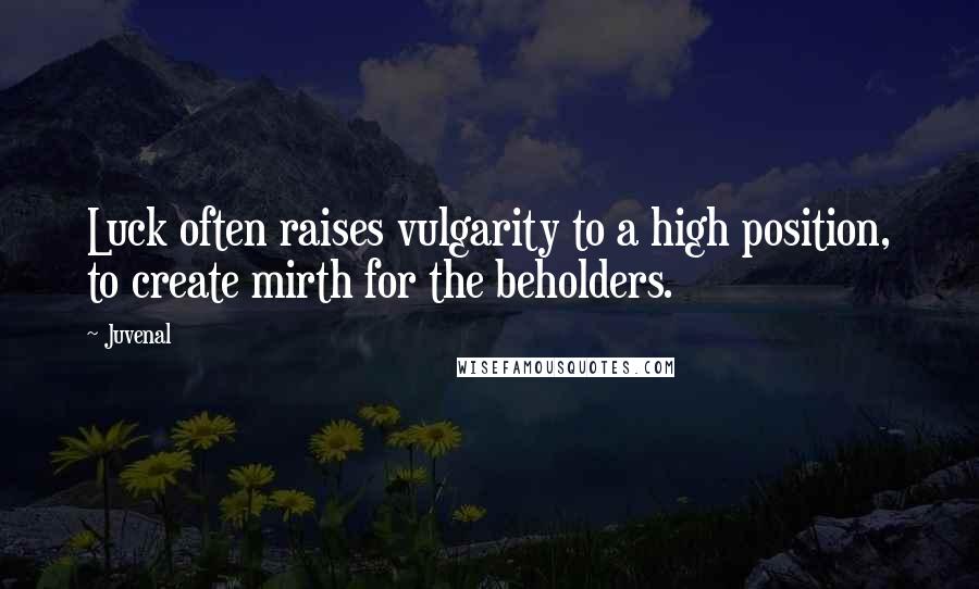 Juvenal Quotes: Luck often raises vulgarity to a high position, to create mirth for the beholders.