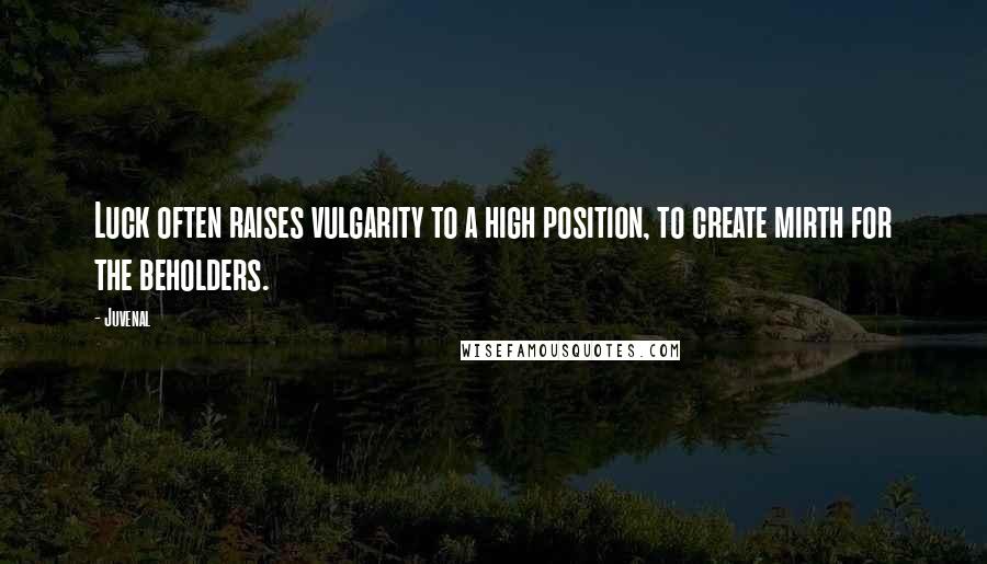 Juvenal Quotes: Luck often raises vulgarity to a high position, to create mirth for the beholders.
