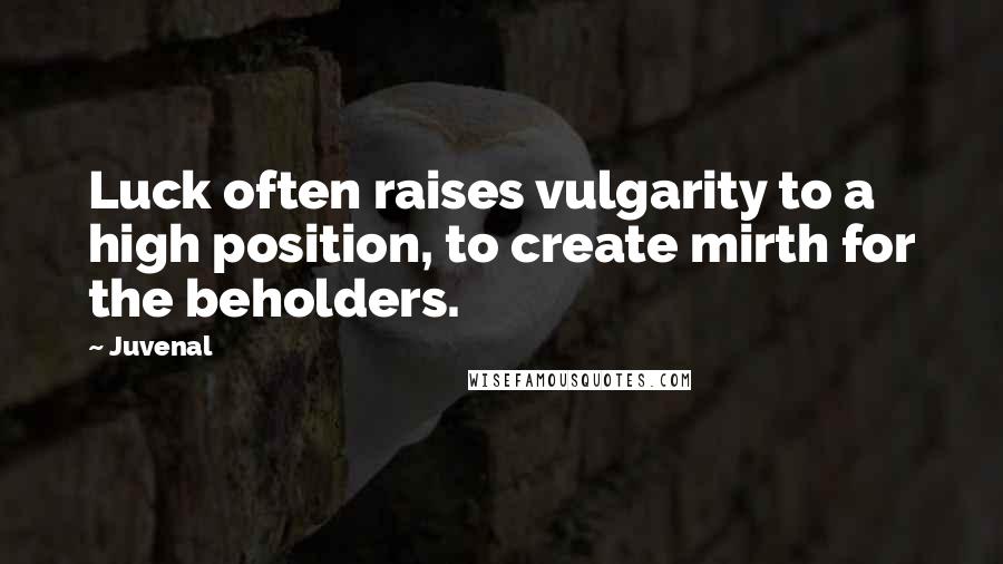 Juvenal Quotes: Luck often raises vulgarity to a high position, to create mirth for the beholders.