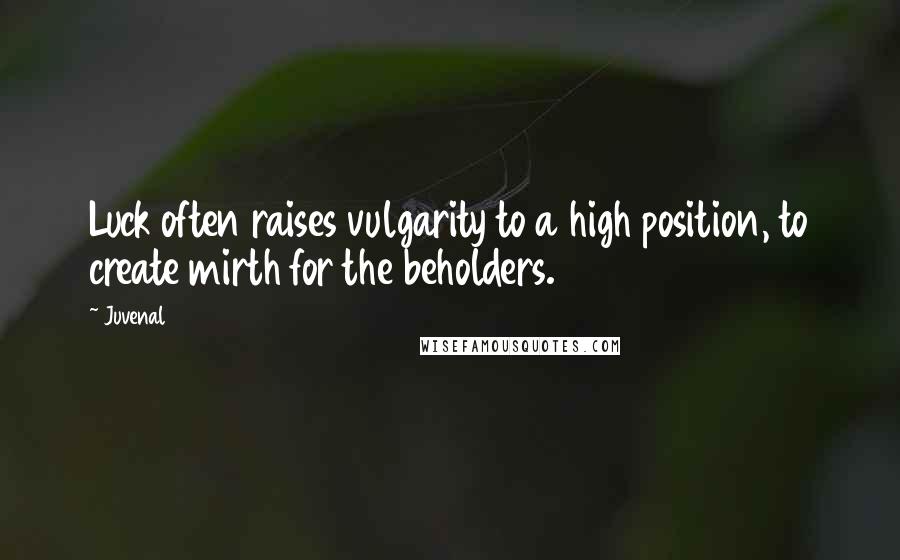 Juvenal Quotes: Luck often raises vulgarity to a high position, to create mirth for the beholders.